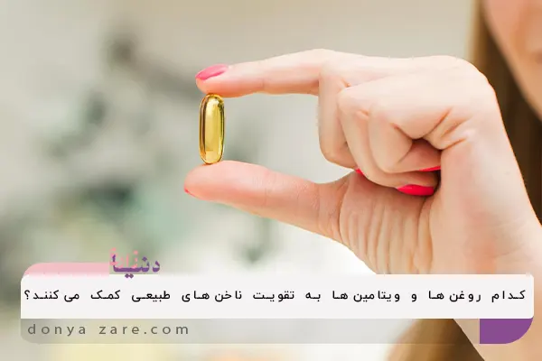 کدام روغن‌ها و ویتامین‌ها به تقویت ناخن‌های طبیعی کمک می‌کنند؟